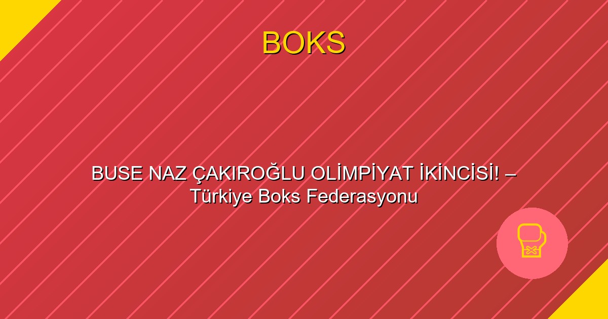 BUSE NAZ ÇAKIROĞLU OLİMPİYAT İKİNCİSİ! – Türkiye Boks Federasyonu