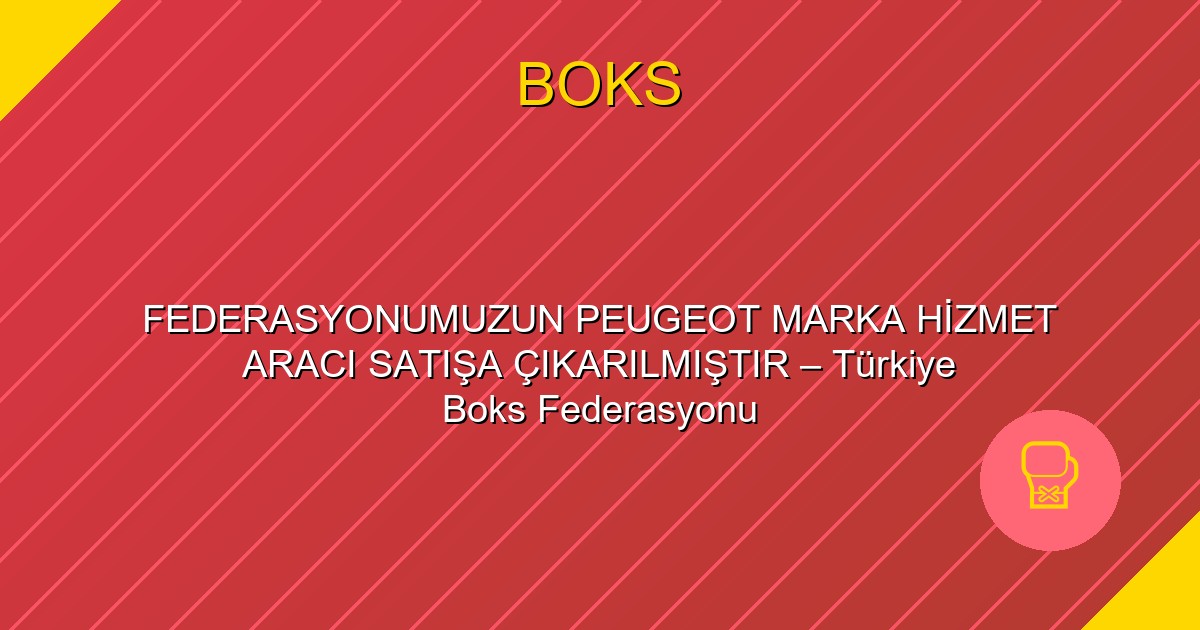 FEDERASYONUMUZUN PEUGEOT MARKA HİZMET ARACI SATIŞA ÇIKARILMIŞTIR – Türkiye Boks Federasyonu