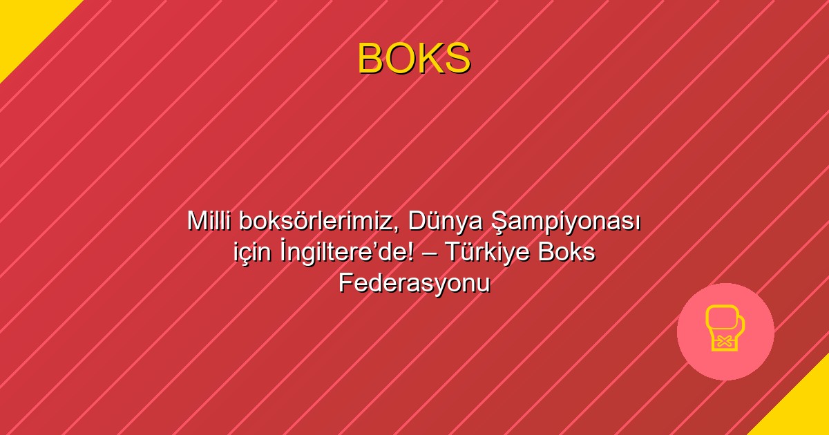 Milli boksörlerimiz, Dünya Şampiyonası için İngiltere’de! – Türkiye Boks Federasyonu