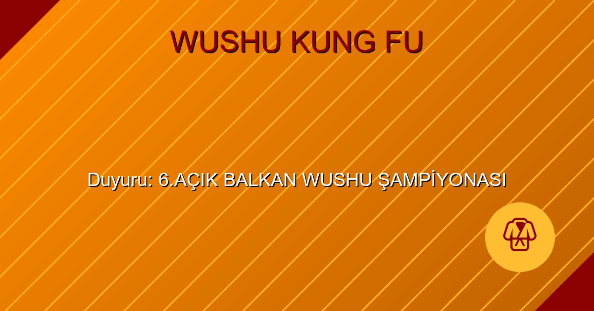Duyuru: 6.AÇIK BALKAN WUSHU ŞAMPİYONASI
