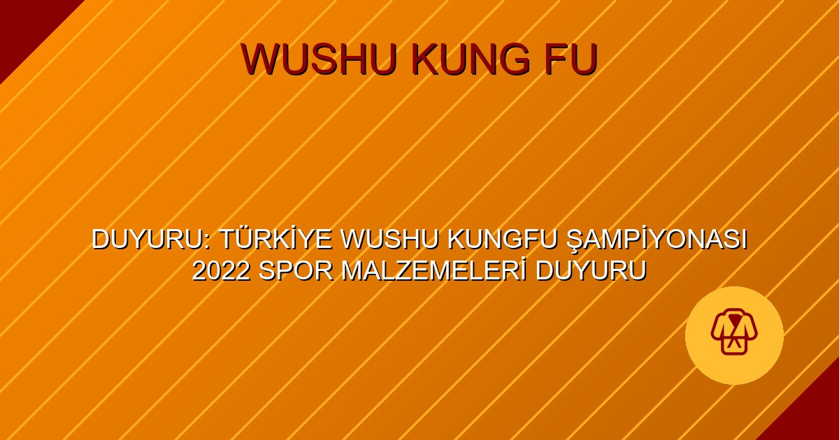 DUYURU: TÜRKİYE WUSHU KUNGFU ŞAMPİYONASI 2022 SPOR MALZEMELERİ DUYURU