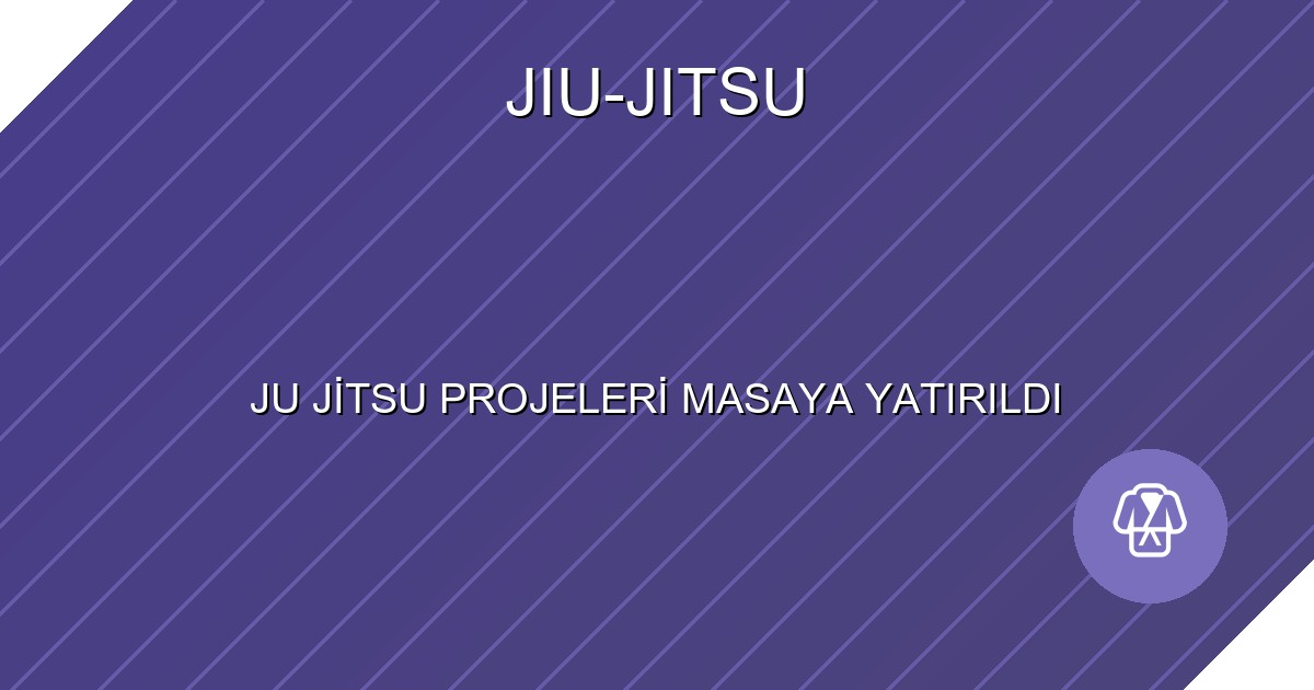 JU JİTSU PROJELERİ MASAYA YATIRILDI