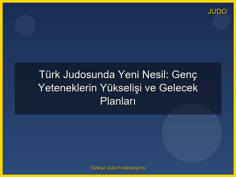 Türk Judosunda Yeni Nesil: Genç Yeteneklerin Yükselişi ve Gelecek Planları