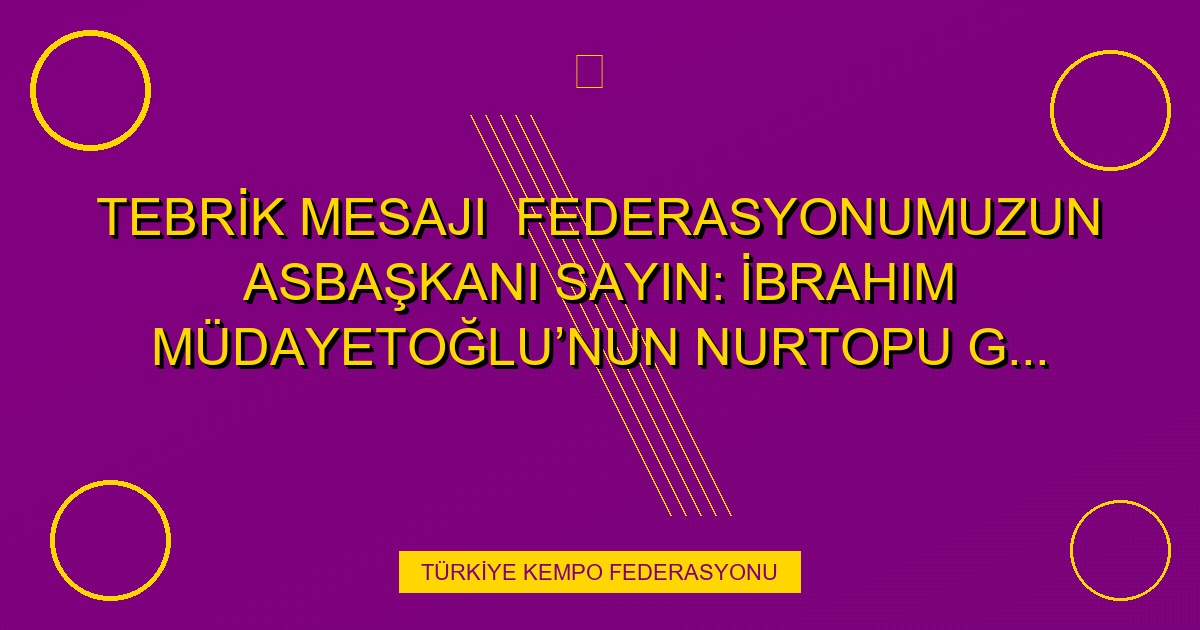 TEBRİK MESAJI  Federasyonumuzun Asbaşkanı Sayın: İbrahim Müdayetoğlu’nun nurtopu gibi bir evladı dünyaya gelmiştir.