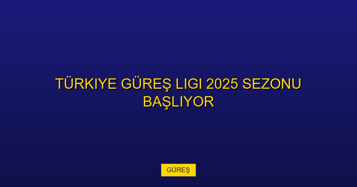 Türkiye Güreş Ligi 2025 Sezonu Başlıyor