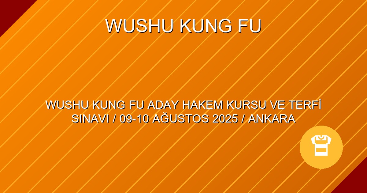 WUSHU KUNG FU ADAY HAKEM KURSU VE TERFİ SINAVI / 09-10 AĞUSTOS 2025 / ANKARA
